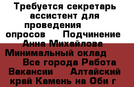 ﻿ Требуется секретарь-ассистент для проведения online опросов.  › Подчинение ­ Анна Михайлова › Минимальный оклад ­ 1 400 - Все города Работа » Вакансии   . Алтайский край,Камень-на-Оби г.